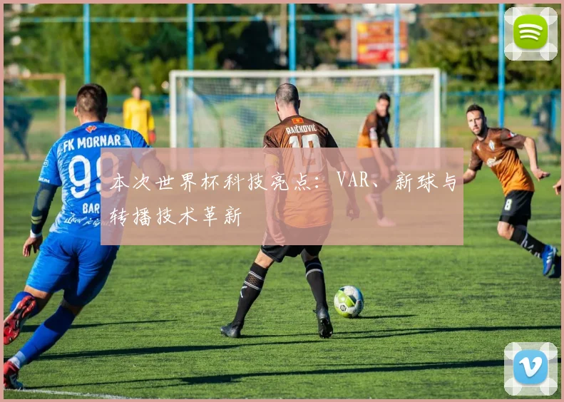 本次世界杯科技亮点：VAR、新球与转播技术革新