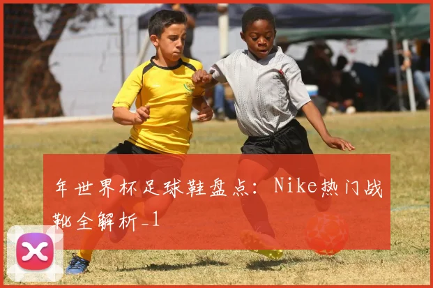 年世界杯足球鞋盘点：Nike热门战靴全解析_1
